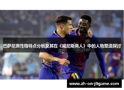 巴萨尼奥性格特点分析及其在《威尼斯商人》中的人物塑造探讨