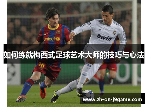 如何练就梅西式足球艺术大师的技巧与心法