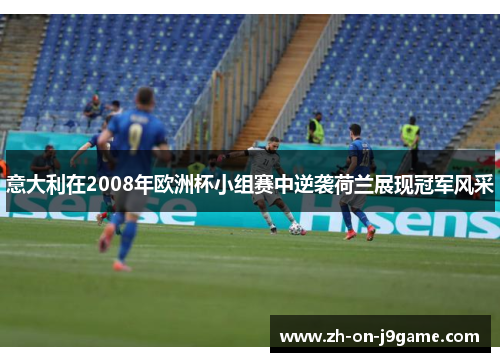 意大利在2008年欧洲杯小组赛中逆袭荷兰展现冠军风采