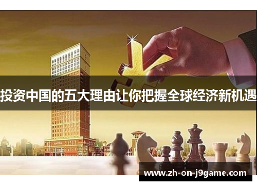 投资中国的五大理由让你把握全球经济新机遇