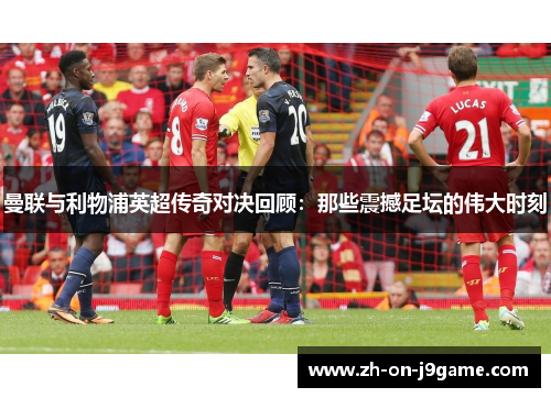 曼联与利物浦英超传奇对决回顾：那些震撼足坛的伟大时刻