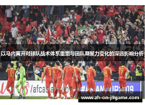 以马内离开对球队战术体系重塑与团队凝聚力变化的深远影响分析