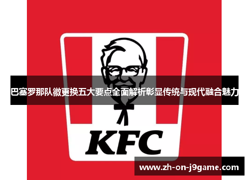 巴塞罗那队徽更换五大要点全面解析彰显传统与现代融合魅力