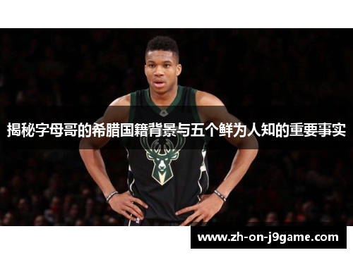 揭秘字母哥的希腊国籍背景与五个鲜为人知的重要事实