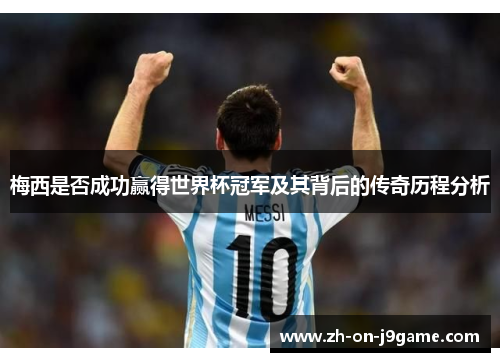 梅西是否成功赢得世界杯冠军及其背后的传奇历程分析