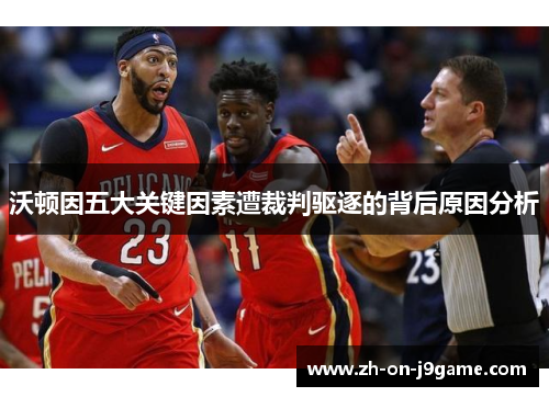 沃顿因五大关键因素遭裁判驱逐的背后原因分析