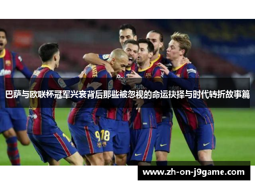 巴萨与欧联杯冠军兴衰背后那些被忽视的命运抉择与时代转折故事篇