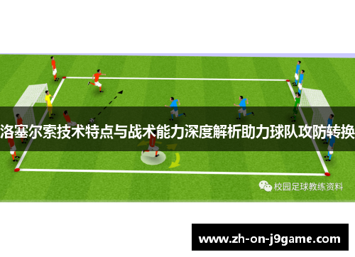 洛塞尔索技术特点与战术能力深度解析助力球队攻防转换