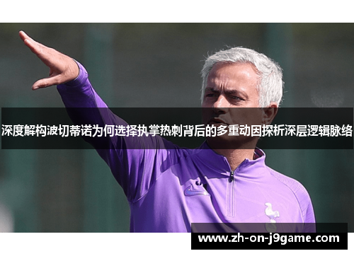 深度解构波切蒂诺为何选择执掌热刺背后的多重动因探析深层逻辑脉络