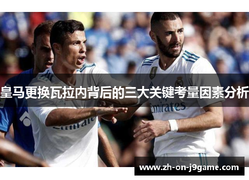 皇马更换瓦拉内背后的三大关键考量因素分析