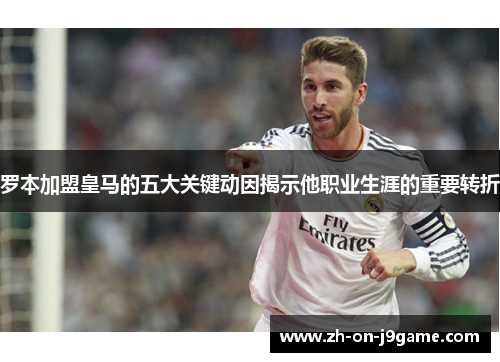 罗本加盟皇马的五大关键动因揭示他职业生涯的重要转折