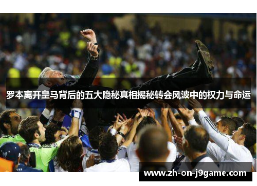 罗本离开皇马背后的五大隐秘真相揭秘转会风波中的权力与命运