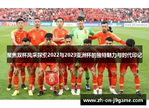 聚焦双杯风采探索2022与2023亚洲杯的独特魅力与时代印记