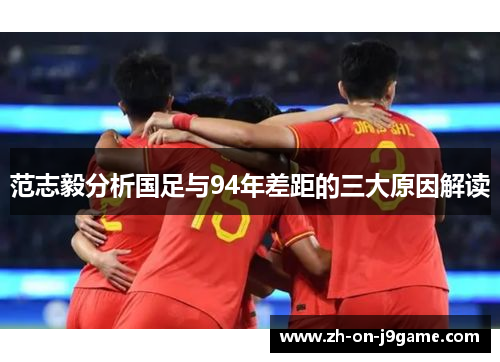 范志毅分析国足与94年差距的三大原因解读