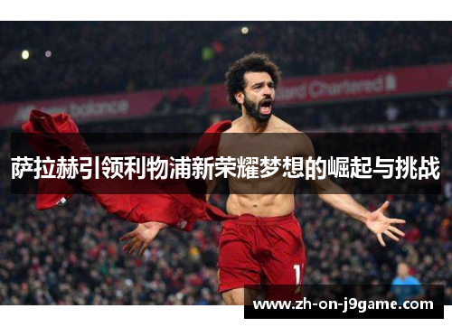 萨拉赫引领利物浦新荣耀梦想的崛起与挑战