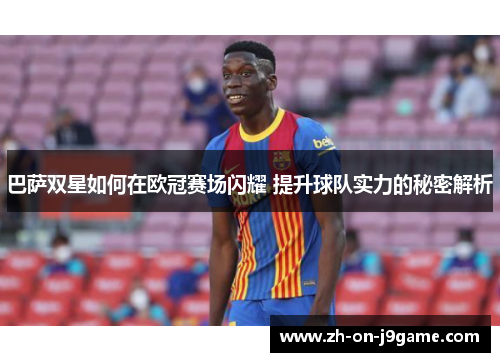 巴萨双星如何在欧冠赛场闪耀 提升球队实力的秘密解析