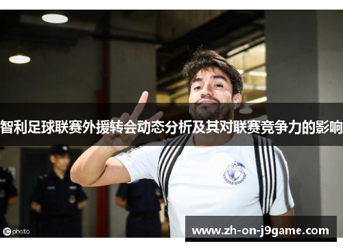 智利足球联赛外援转会动态分析及其对联赛竞争力的影响