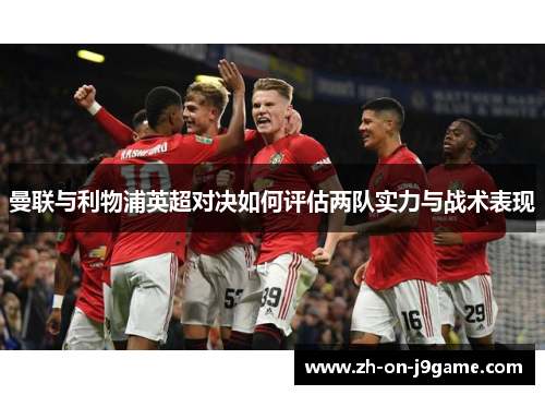 曼联与利物浦英超对决如何评估两队实力与战术表现