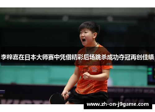 李梓嘉在日本大师赛中凭借精彩后场跳杀成功夺冠再创佳绩