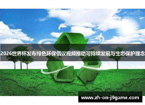 2026世界杯发布绿色环保倡议视频推动可持续发展与生态保护理念
