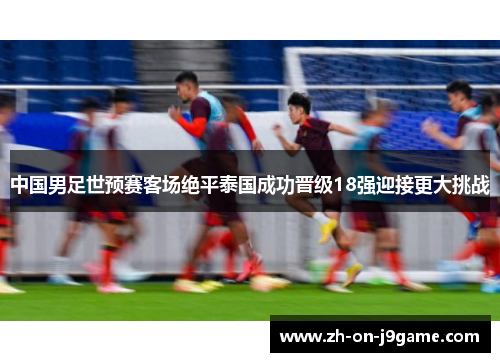 中国男足世预赛客场绝平泰国成功晋级18强迎接更大挑战