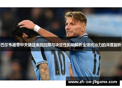 巴尔韦德意甲关键战表现回顾与决定性影响解析全场统治力的深度剖析 巴尔韦德意甲关键战表现回顾与决定性影响解析全场统治力的深度剖析