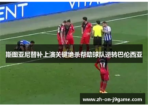 斯图亚尼替补上演关键绝杀帮助球队逆转巴伦西亚