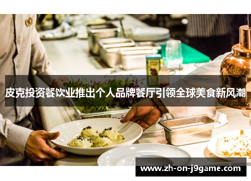 皮克投资餐饮业推出个人品牌餐厅引领全球美食新风潮
