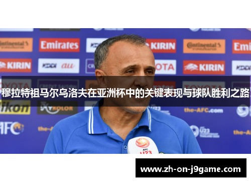 穆拉特祖马尔乌洛夫在亚洲杯中的关键表现与球队胜利之路