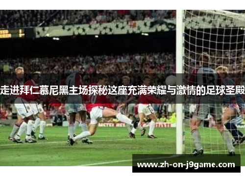走进拜仁慕尼黑主场探秘这座充满荣耀与激情的足球圣殿