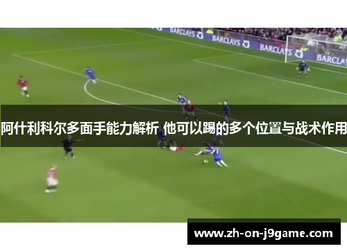 阿什利科尔多面手能力解析 他可以踢的多个位置与战术作用