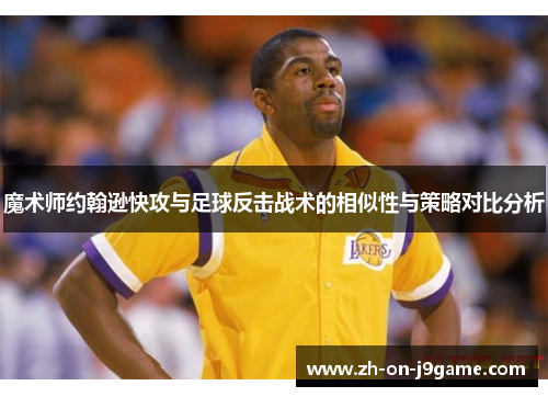 魔术师约翰逊快攻与足球反击战术的相似性与策略对比分析